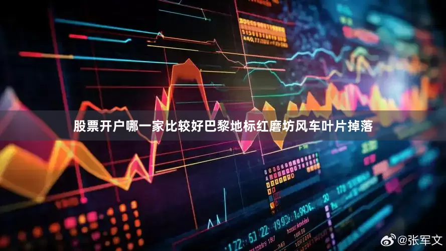 股票开户哪一家比较好巴黎地标红磨坊风车叶片掉落