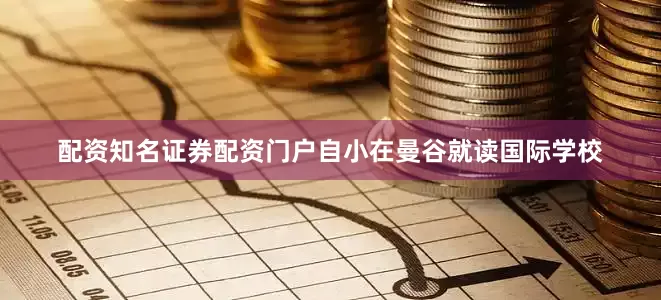 配资知名证券配资门户自小在曼谷就读国际学校