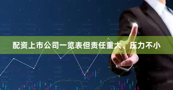 配资上市公司一览表但责任重大、压力不小