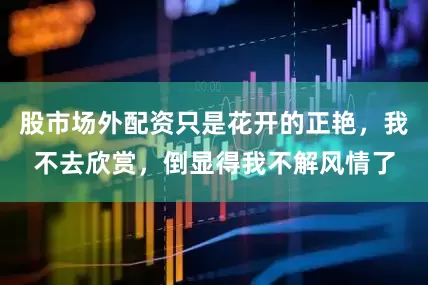 股市场外配资只是花开的正艳，我不去欣赏，倒显得我不解风情了