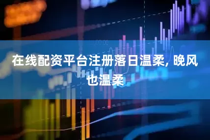 在线配资平台注册落日温柔, 晚风也温柔