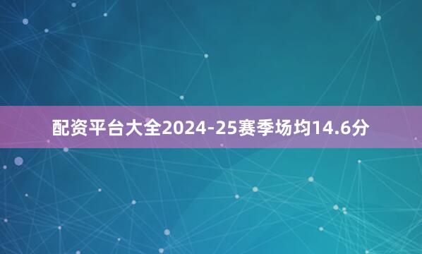 配资平台大全2024-25赛季场均14.6分