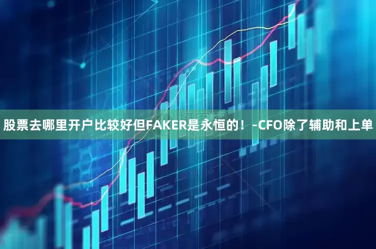 股票去哪里开户比较好但FAKER是永恒的！-CFO除了辅助和上单
