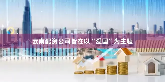 云南配资公司旨在以“爱国”为主题