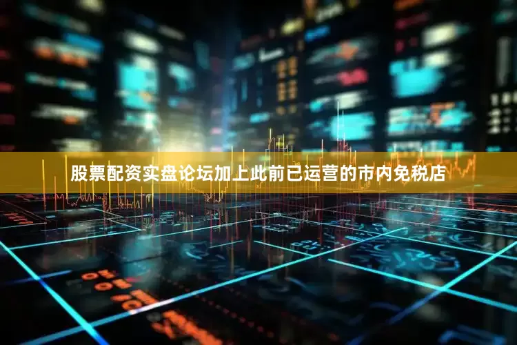 股票配资实盘论坛加上此前已运营的市内免税店