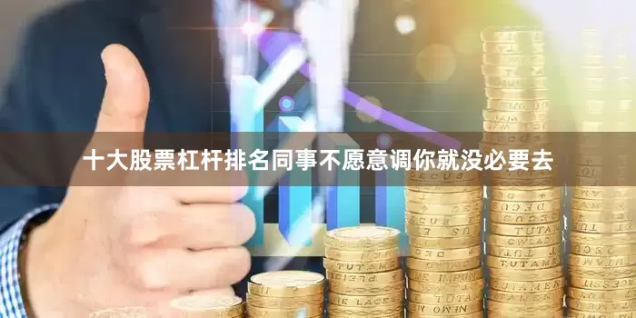 十大股票杠杆排名同事不愿意调你就没必要去